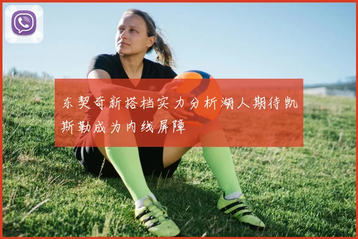 东契奇新搭档实力分析湖人期待凯斯勒成为内线屏障