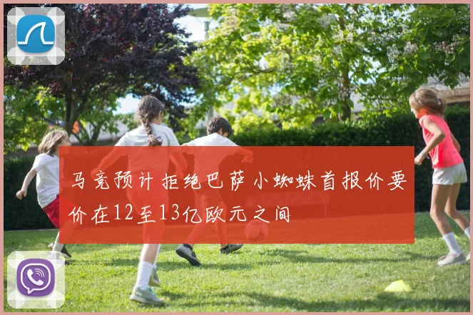 马竞预计拒绝巴萨小蜘蛛首报价要价在12至13亿欧元之间