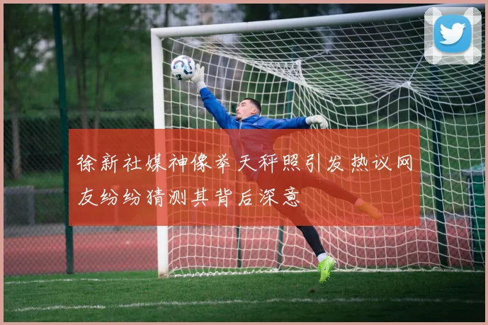 徐新社媒神像举天秤照引发热议网友纷纷猜测其背后深意