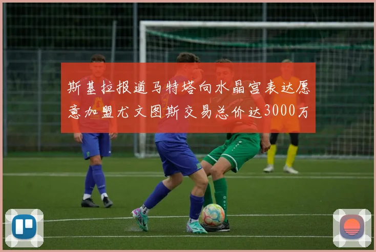 斯基拉报道马特塔向水晶宫表达愿意加盟尤文图斯交易总价达3000万欧元