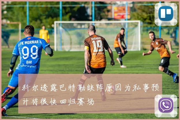 科尔透露巴特勒缺阵原因为私事预计将很快回归赛场