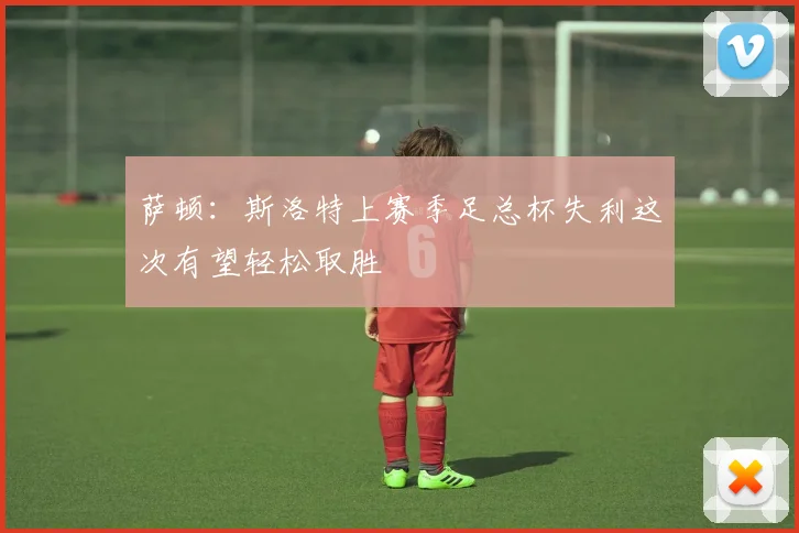 萨顿：斯洛特上赛季足总杯失利这次有望轻松取胜