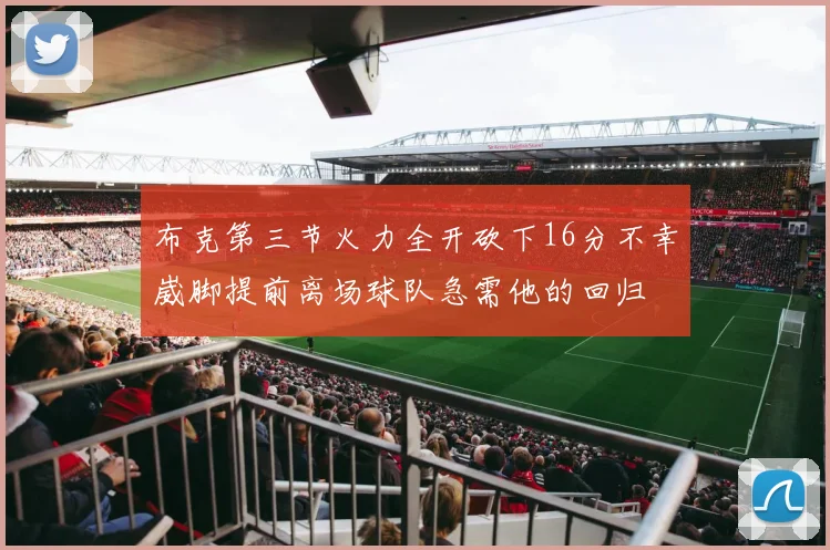 布克第三节火力全开砍下16分不幸崴脚提前离场球队急需他的回归