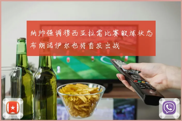 纳帅强调穆西亚拉需比赛锻炼状态布朗诺伊尔也将首发出战