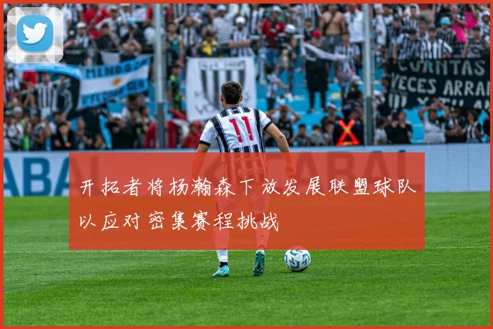 开拓者将杨瀚森下放发展联盟球队以应对密集赛程挑战