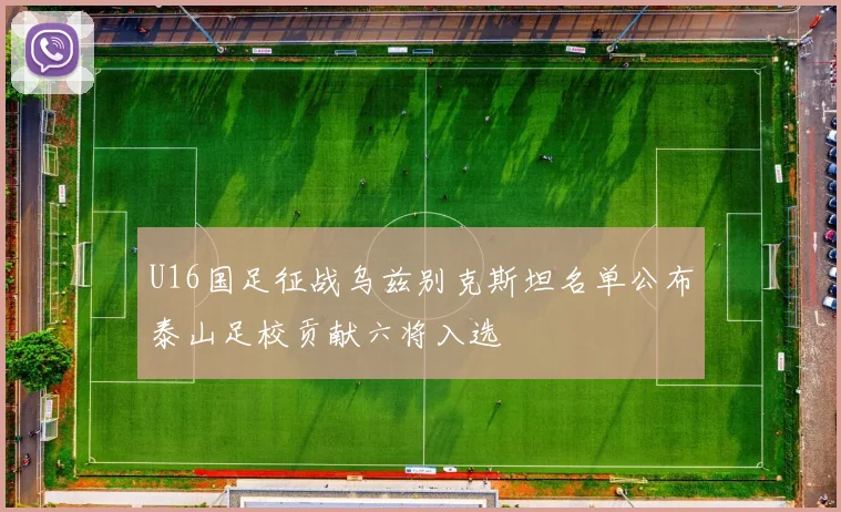 U16国足征战乌兹别克斯坦名单公布泰山足校贡献六将入选
