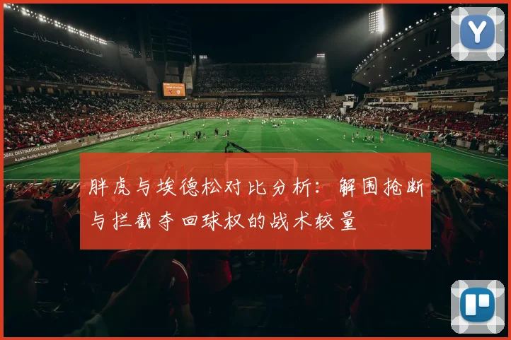 胖虎与埃德松对比分析：解围抢断与拦截夺回球权的战术较量
