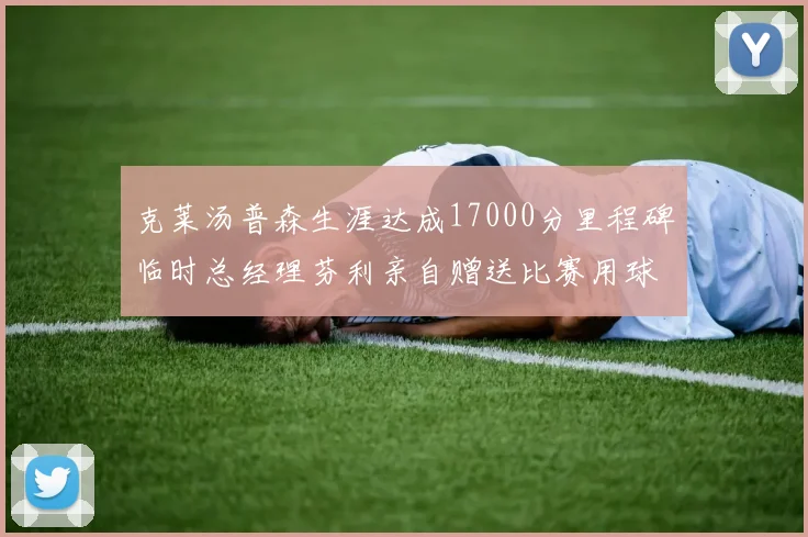 克莱汤普森生涯达成17000分里程碑临时总经理芬利亲自赠送比赛用球