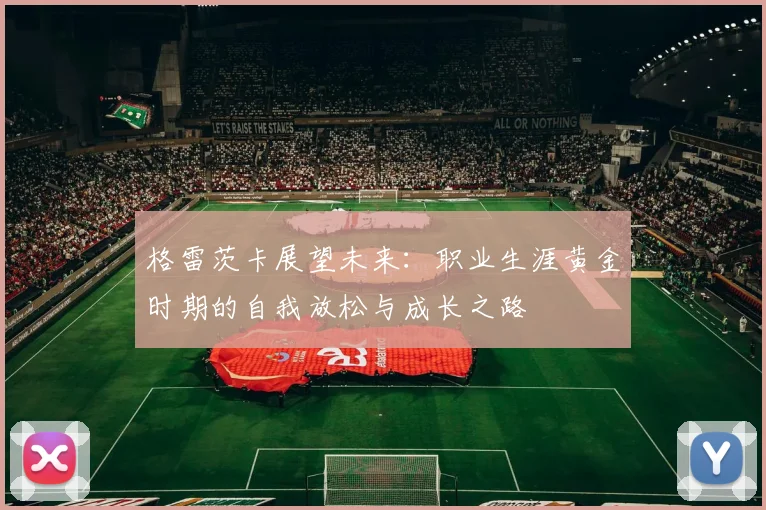 格雷茨卡展望未来：职业生涯黄金时期的自我放松与成长之路