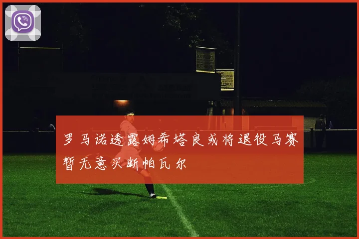 罗马诺透露姆希塔良或将退役马赛暂无意买断帕瓦尔